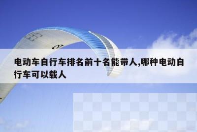 电动车自行车排名前十名能带人,哪种电动自行车可以载人