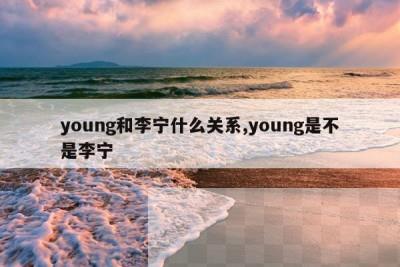 young和李宁什么关系,young是不是李宁